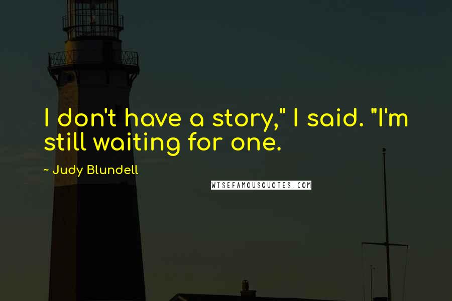 Judy Blundell Quotes: I don't have a story," I said. "I'm still waiting for one.