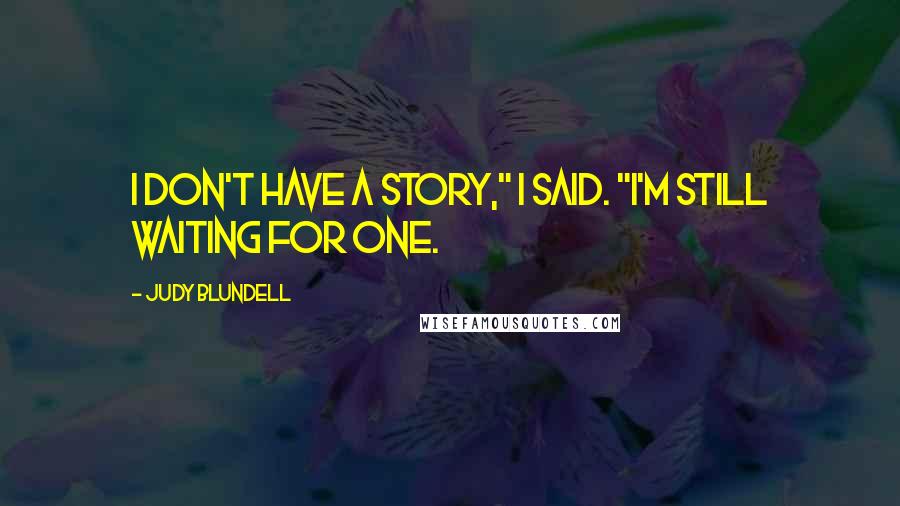 Judy Blundell Quotes: I don't have a story," I said. "I'm still waiting for one.