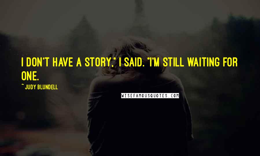 Judy Blundell Quotes: I don't have a story," I said. "I'm still waiting for one.