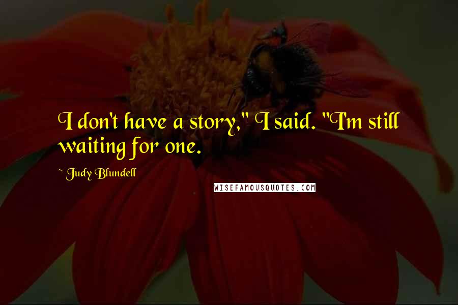 Judy Blundell Quotes: I don't have a story," I said. "I'm still waiting for one.