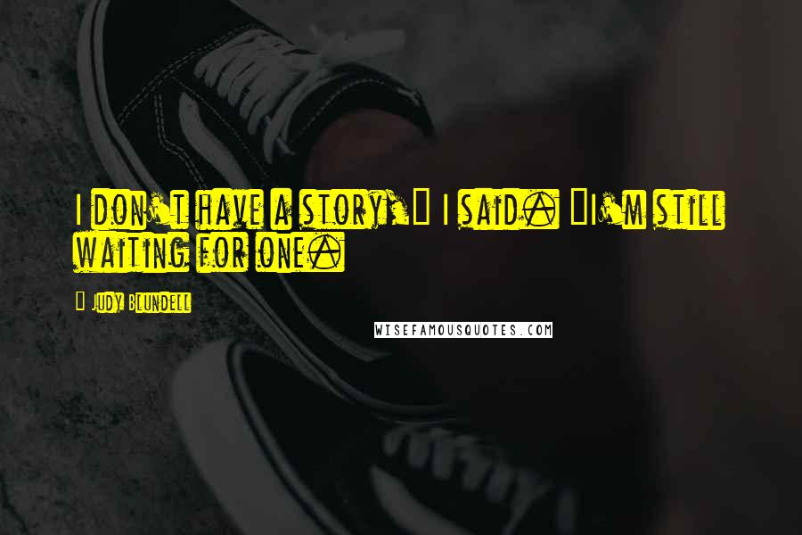 Judy Blundell Quotes: I don't have a story," I said. "I'm still waiting for one.