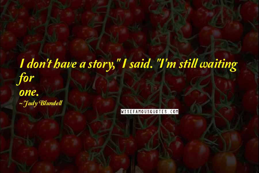 Judy Blundell Quotes: I don't have a story," I said. "I'm still waiting for one.