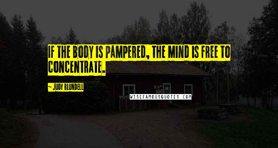 Judy Blundell Quotes: If the body is pampered, the mind is free to concentrate.