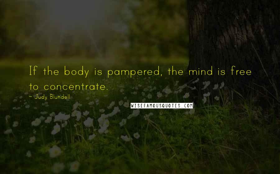Judy Blundell Quotes: If the body is pampered, the mind is free to concentrate.