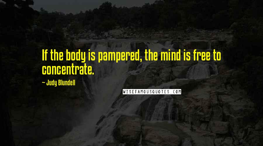 Judy Blundell Quotes: If the body is pampered, the mind is free to concentrate.