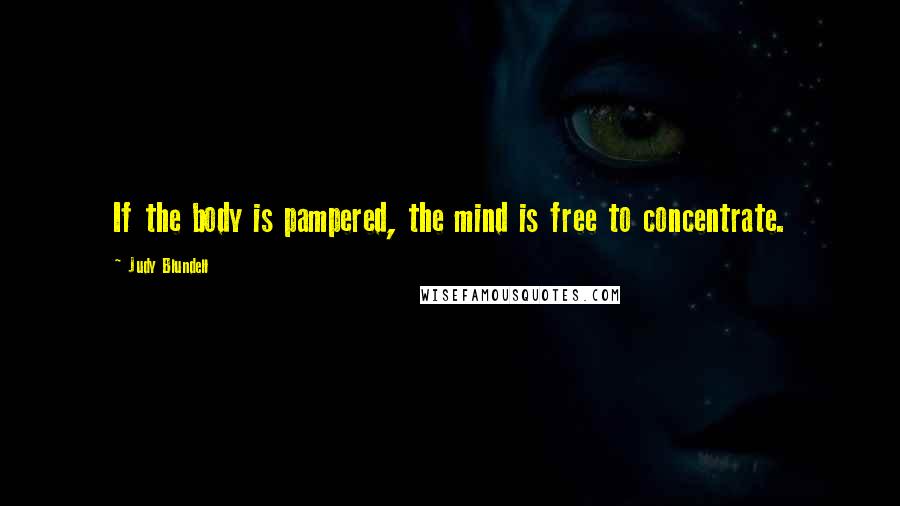 Judy Blundell Quotes: If the body is pampered, the mind is free to concentrate.