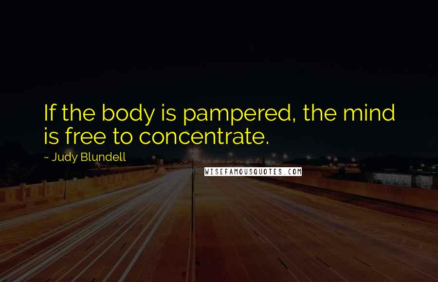 Judy Blundell Quotes: If the body is pampered, the mind is free to concentrate.