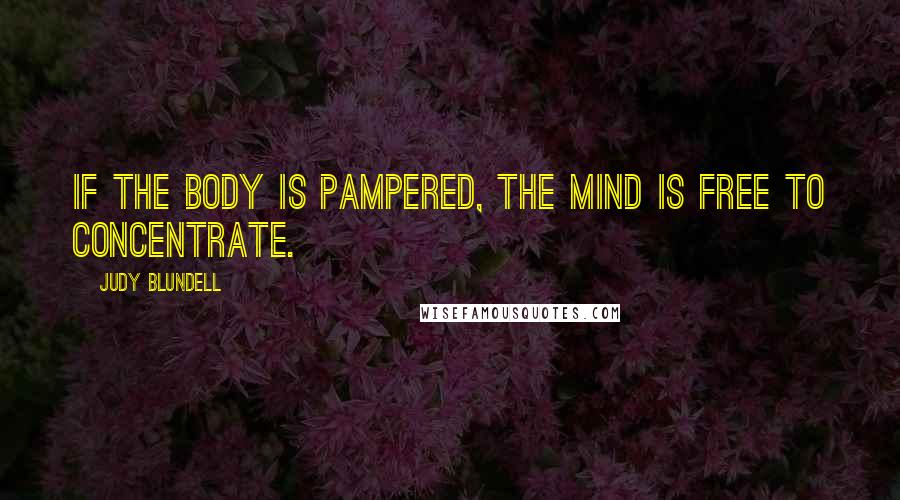 Judy Blundell Quotes: If the body is pampered, the mind is free to concentrate.