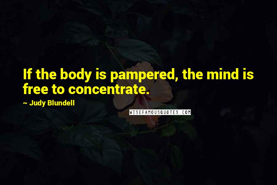 Judy Blundell Quotes: If the body is pampered, the mind is free to concentrate.