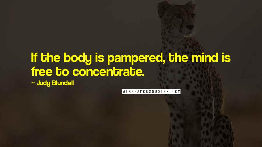 Judy Blundell Quotes: If the body is pampered, the mind is free to concentrate.