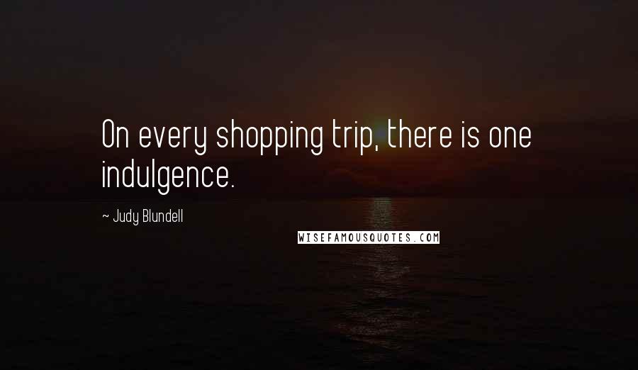 Judy Blundell Quotes: On every shopping trip, there is one indulgence.