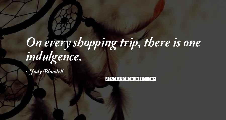 Judy Blundell Quotes: On every shopping trip, there is one indulgence.