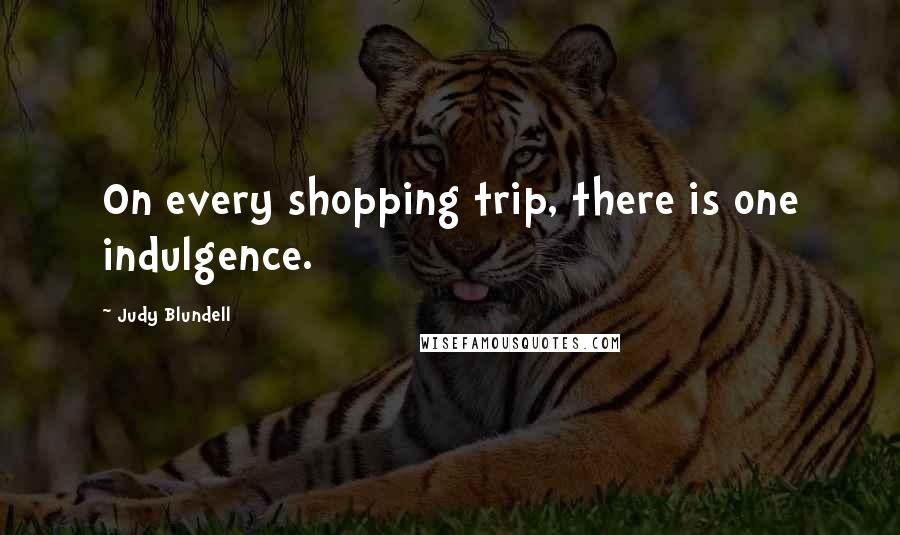 Judy Blundell Quotes: On every shopping trip, there is one indulgence.