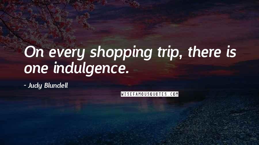 Judy Blundell Quotes: On every shopping trip, there is one indulgence.