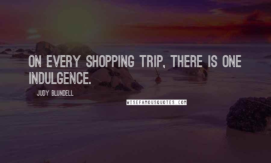 Judy Blundell Quotes: On every shopping trip, there is one indulgence.