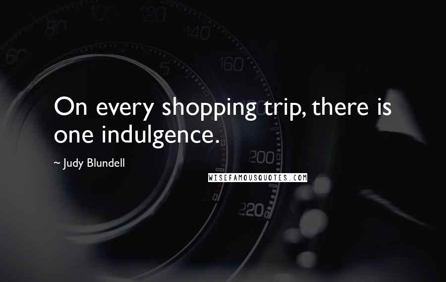 Judy Blundell Quotes: On every shopping trip, there is one indulgence.