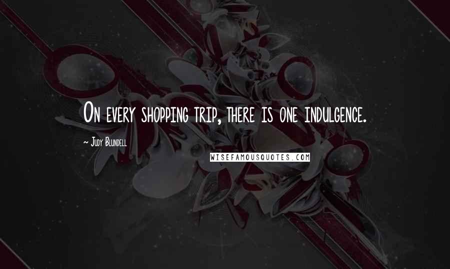 Judy Blundell Quotes: On every shopping trip, there is one indulgence.