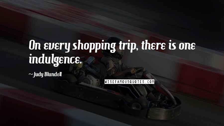 Judy Blundell Quotes: On every shopping trip, there is one indulgence.