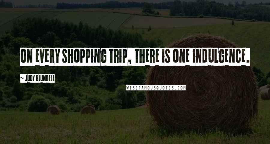 Judy Blundell Quotes: On every shopping trip, there is one indulgence.