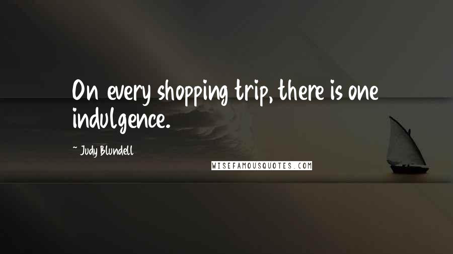 Judy Blundell Quotes: On every shopping trip, there is one indulgence.