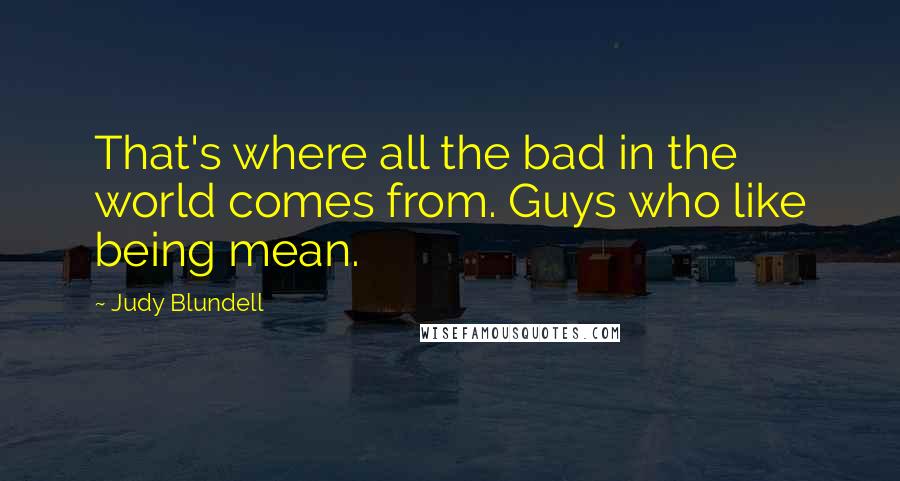 Judy Blundell Quotes: That's where all the bad in the world comes from. Guys who like being mean.