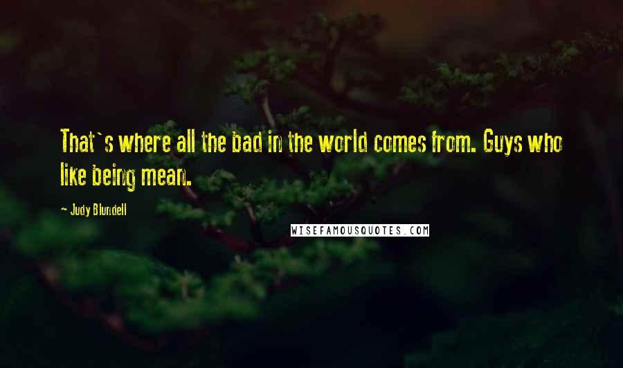 Judy Blundell Quotes: That's where all the bad in the world comes from. Guys who like being mean.