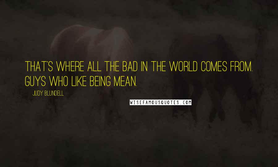 Judy Blundell Quotes: That's where all the bad in the world comes from. Guys who like being mean.