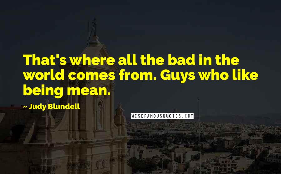 Judy Blundell Quotes: That's where all the bad in the world comes from. Guys who like being mean.