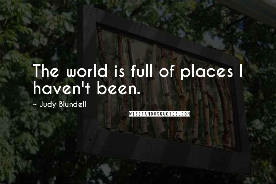 Judy Blundell Quotes: The world is full of places I haven't been.