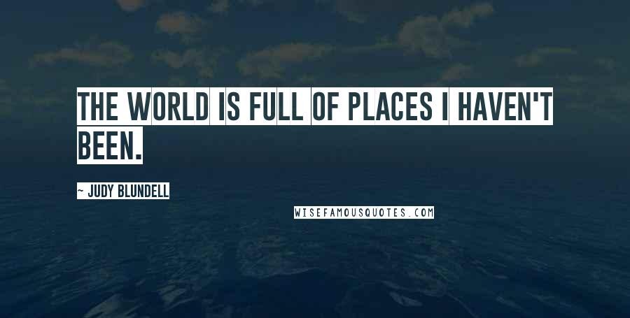 Judy Blundell Quotes: The world is full of places I haven't been.