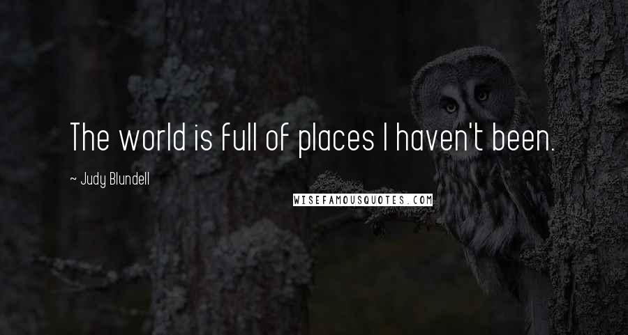 Judy Blundell Quotes: The world is full of places I haven't been.