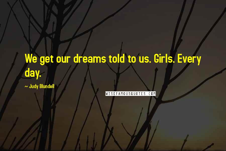 Judy Blundell Quotes: We get our dreams told to us. Girls. Every day.