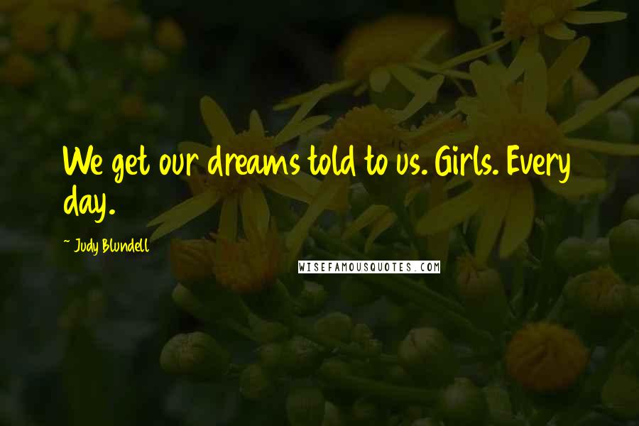 Judy Blundell Quotes: We get our dreams told to us. Girls. Every day.