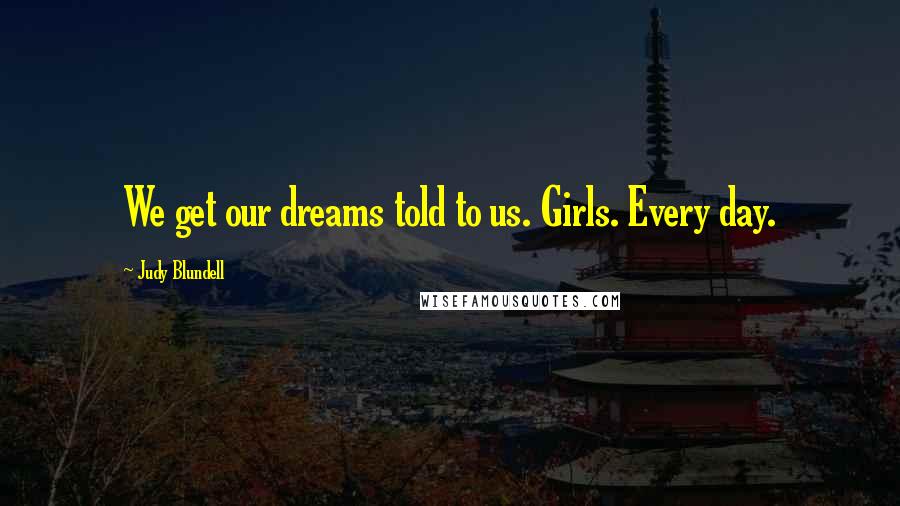 Judy Blundell Quotes: We get our dreams told to us. Girls. Every day.
