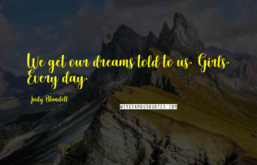 Judy Blundell Quotes: We get our dreams told to us. Girls. Every day.