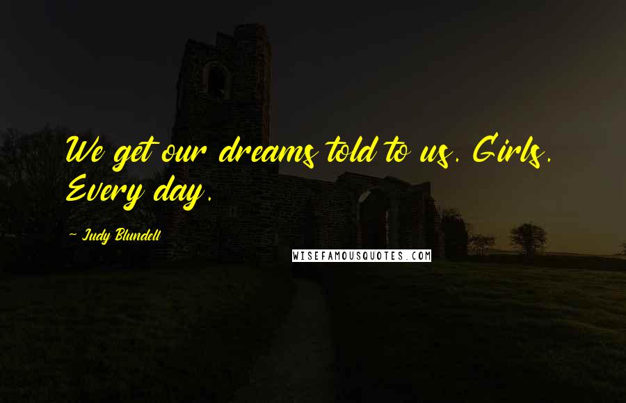 Judy Blundell Quotes: We get our dreams told to us. Girls. Every day.