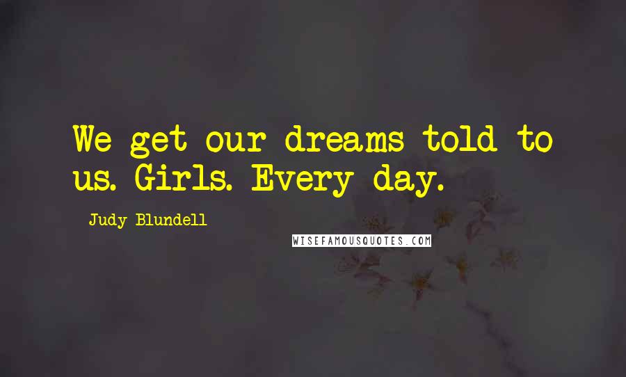 Judy Blundell Quotes: We get our dreams told to us. Girls. Every day.