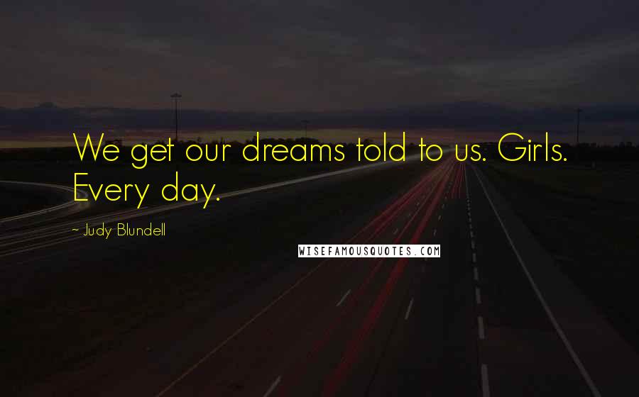 Judy Blundell Quotes: We get our dreams told to us. Girls. Every day.