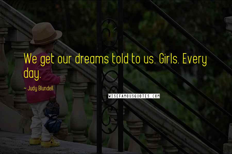 Judy Blundell Quotes: We get our dreams told to us. Girls. Every day.