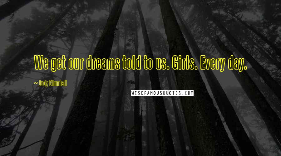 Judy Blundell Quotes: We get our dreams told to us. Girls. Every day.