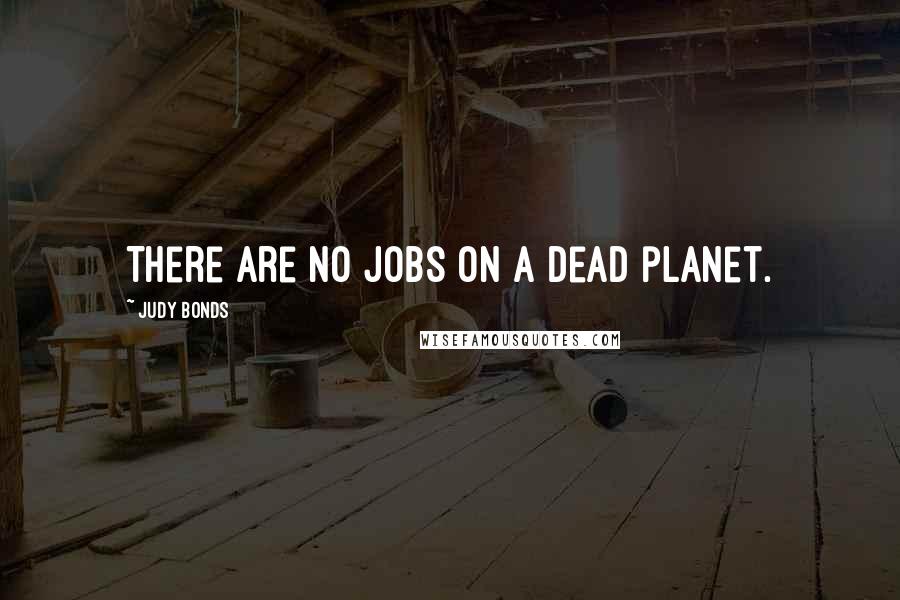 Judy Bonds Quotes: There are no jobs on a dead planet.