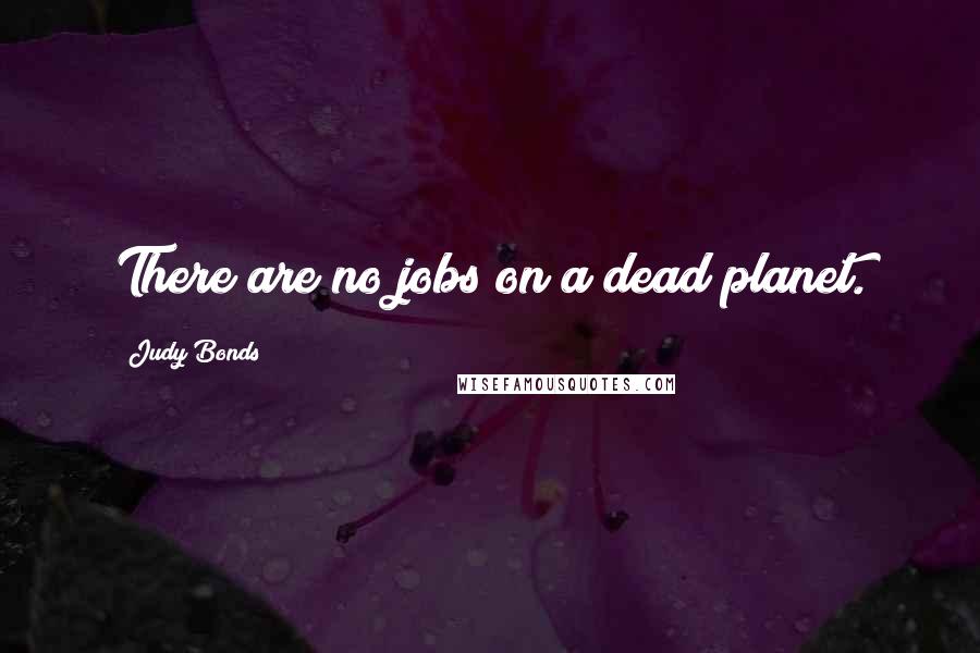 Judy Bonds Quotes: There are no jobs on a dead planet.