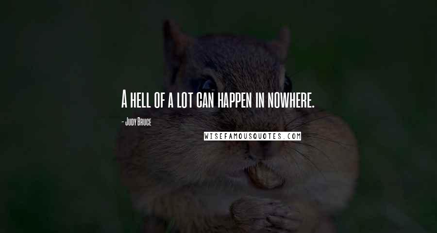 Judy Bruce Quotes: A hell of a lot can happen in nowhere.