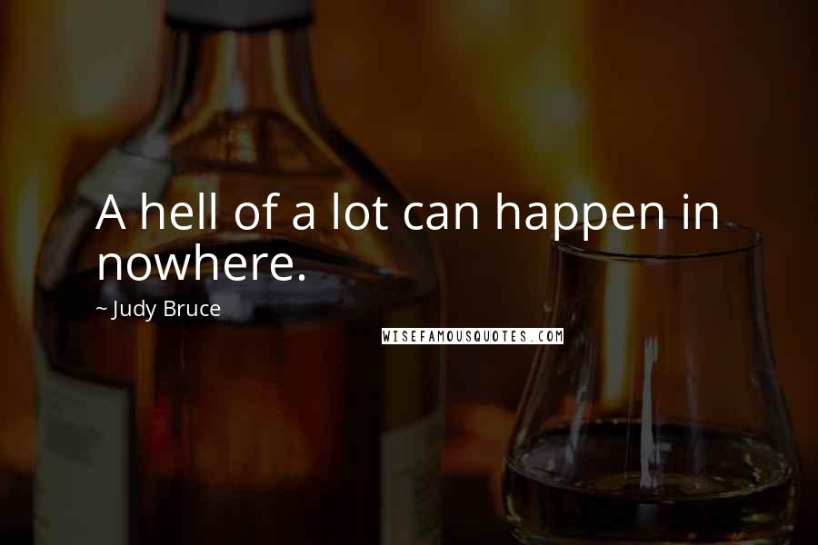 Judy Bruce Quotes: A hell of a lot can happen in nowhere.