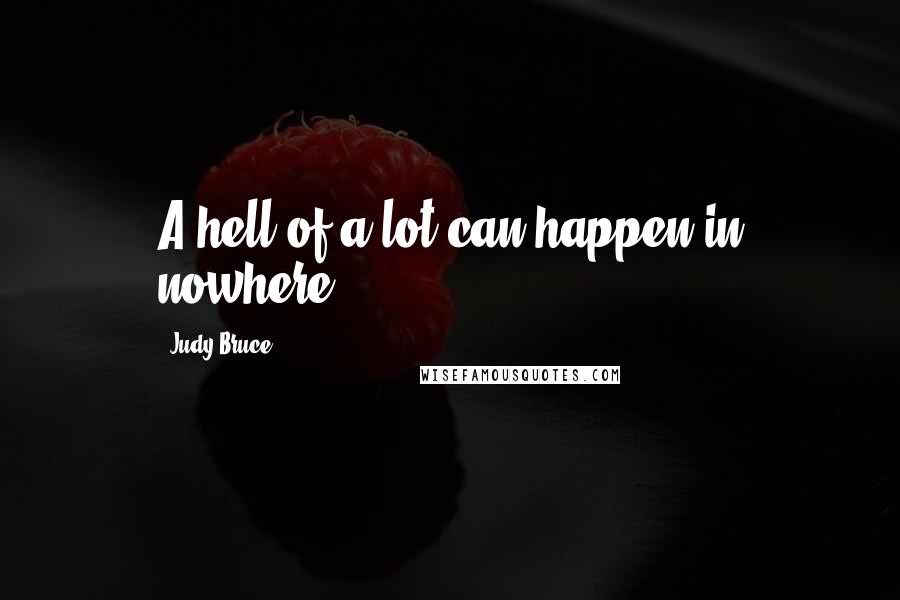 Judy Bruce Quotes: A hell of a lot can happen in nowhere.
