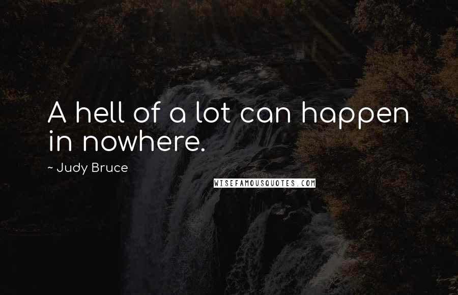 Judy Bruce Quotes: A hell of a lot can happen in nowhere.