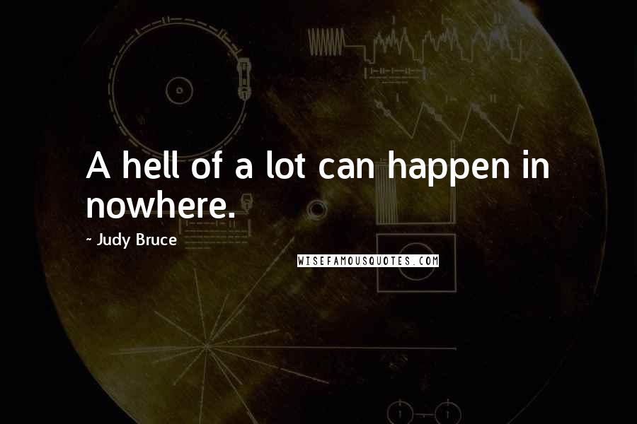 Judy Bruce Quotes: A hell of a lot can happen in nowhere.