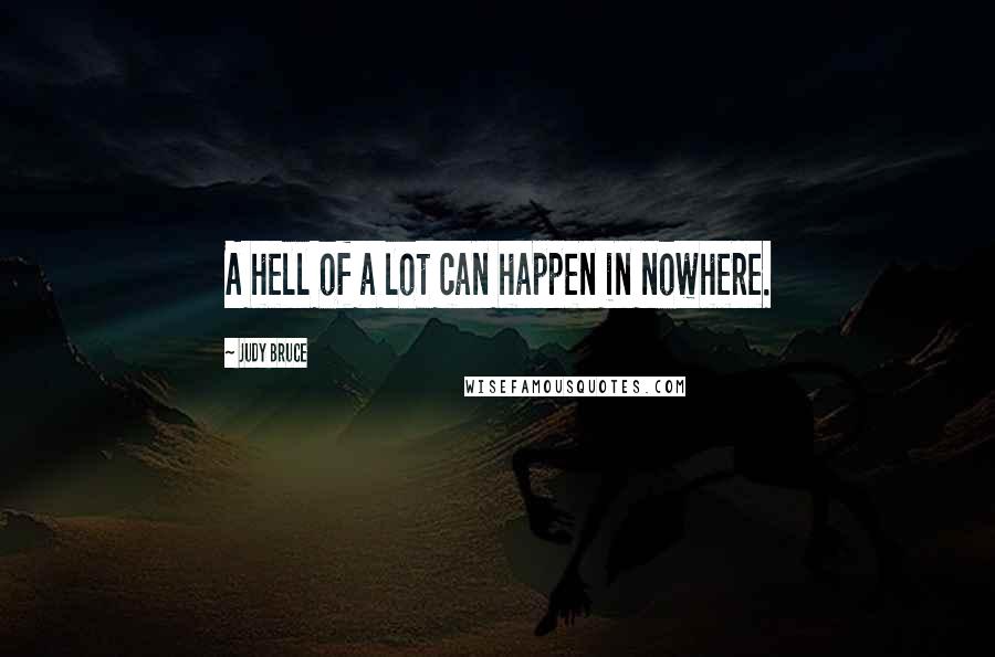Judy Bruce Quotes: A hell of a lot can happen in nowhere.