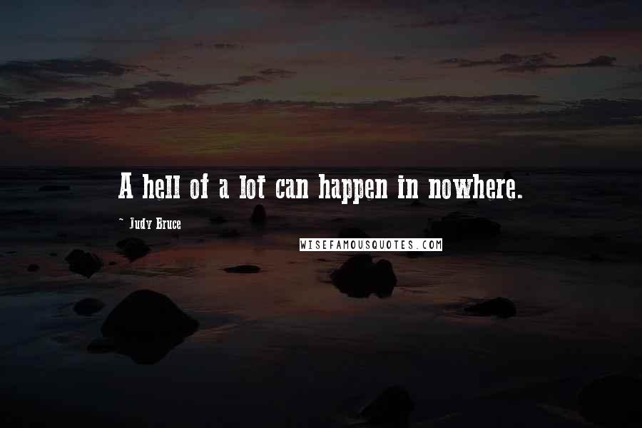 Judy Bruce Quotes: A hell of a lot can happen in nowhere.
