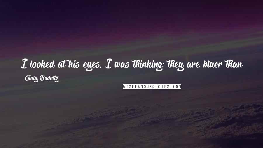 Judy Budnitz Quotes: I looked at his eyes. I was thinking: they are bluer than the sea.But then the sea is not blue at all, is it?